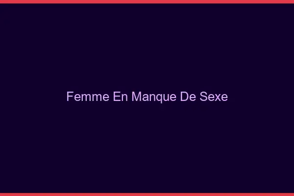 Femme en manque de sexe
