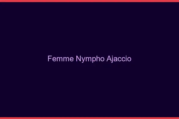 Femme nympho Ajaccio