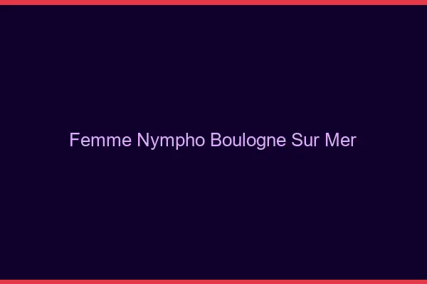 Femme nympho Boulogne-sur-Mer