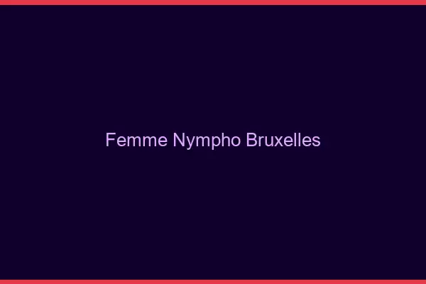 Femme nympho Bruxelles
