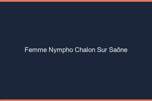 Femme nympho Chalon-sur-Saône