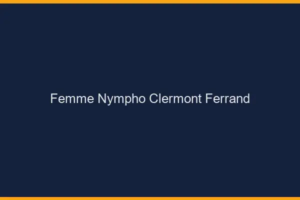 Femme nympho Clermont-Ferrand