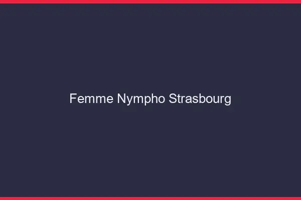 Femme nympho Strasbourg