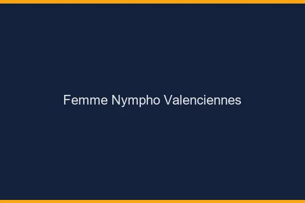 Femme nympho Valenciennes