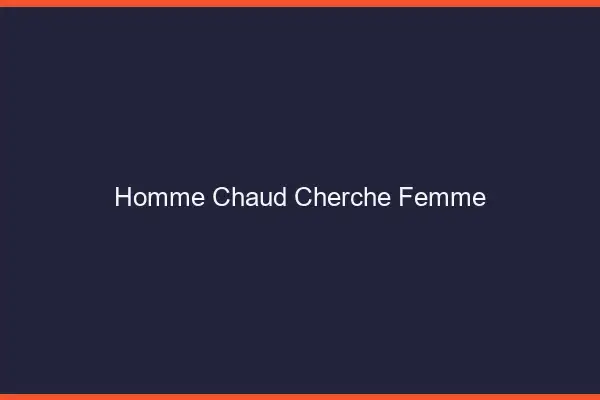 Homme chaud cherche femme