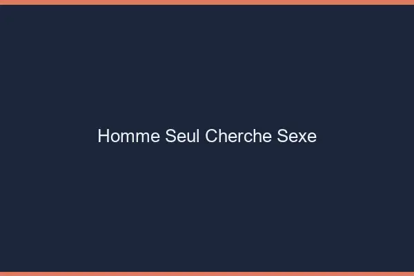 Homme seul cherche sexe
