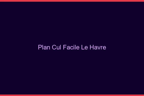 Plan cul facile le havre