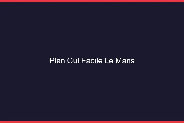 Plan cul facile le mans