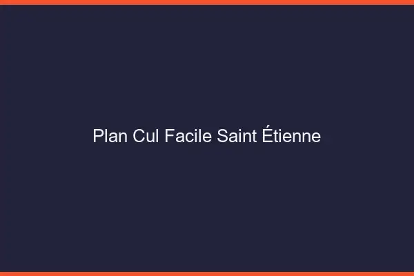Plan cul facile Saint-Étienne