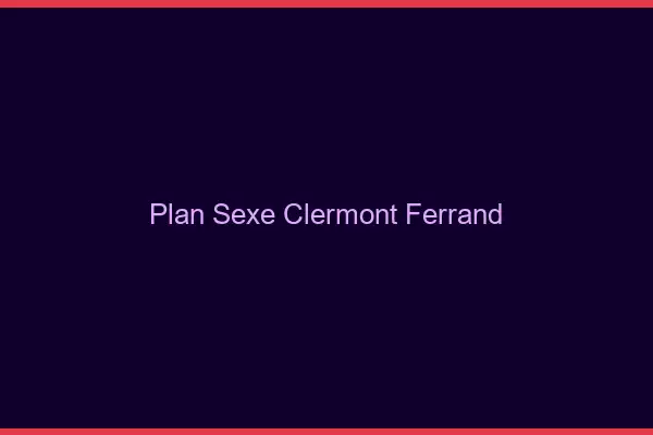 Plan sexe Clermont-Ferrand