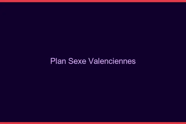 Plan sexe Valenciennes