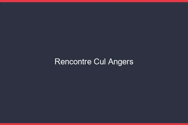 Rencontre cul Angers