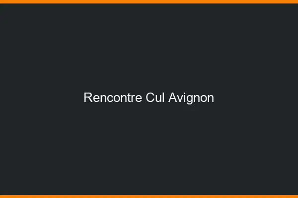 Rencontre cul Avignon