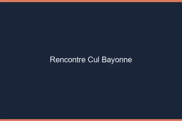 Rencontre cul Bayonne