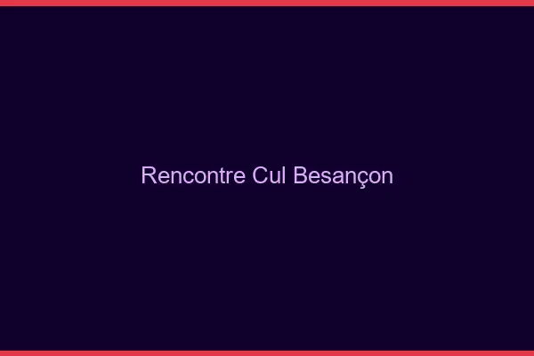 Rencontre cul Besançon
