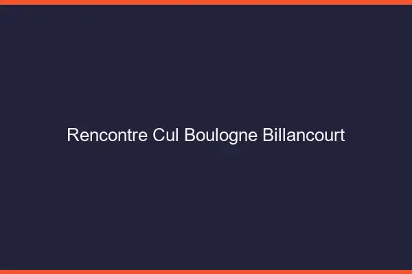Rencontre cul Boulogne-Billancourt