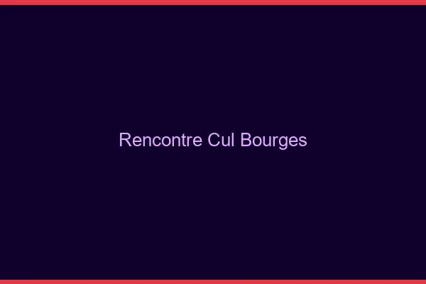 Rencontre cul Bourges