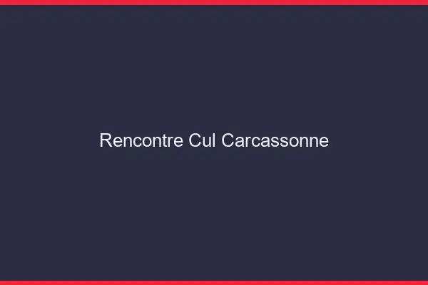 Rencontre cul Carcassonne