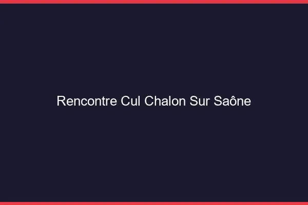 Rencontre cul Chalon-sur-Saône