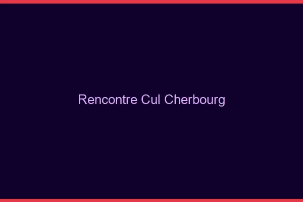 Rencontre cul Cherbourg