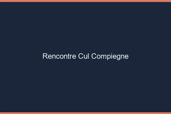 Rencontre cul Compiègne
