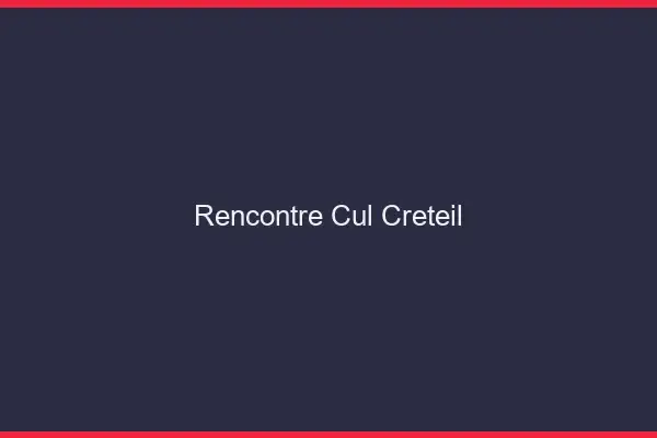 Rencontre cul Créteil