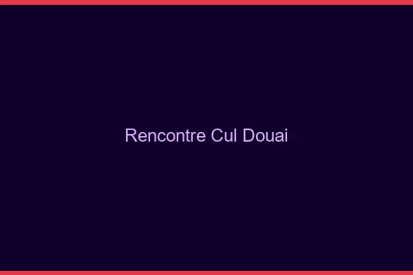 Rencontre cul Douai