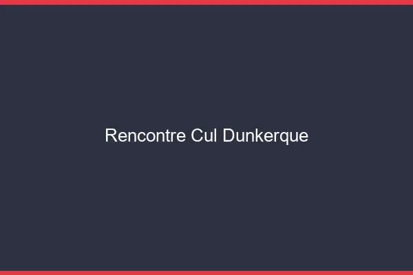Rencontre cul Dunkerque