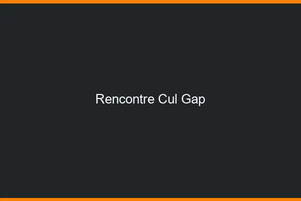 Rencontre cul Gap