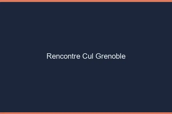 Rencontre cul Grenoble