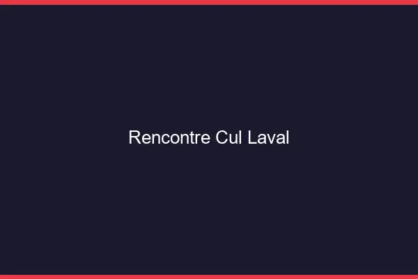 Rencontre cul Laval