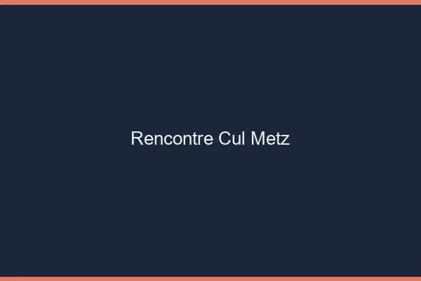 Rencontre cul Metz