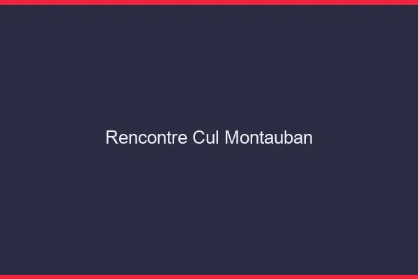 Rencontre cul Montauban
