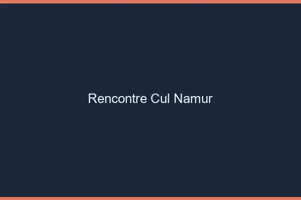 Rencontre cul Namur