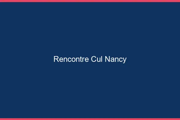 Rencontre cul Nancy