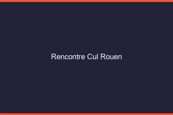Rencontre cul Rouen