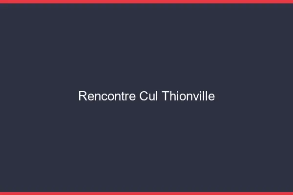 Rencontre cul Thionville