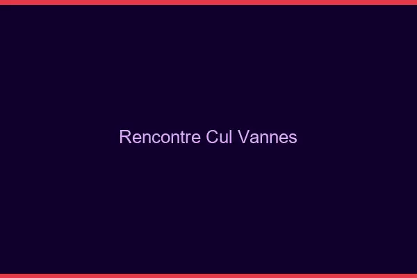 Rencontre cul Vannes