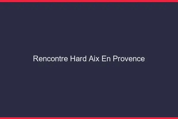 Rencontre hard Aix-en-Provence