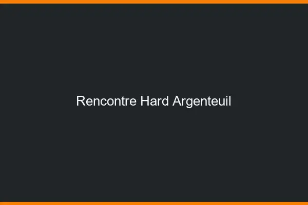 Rencontre hard Argenteuil