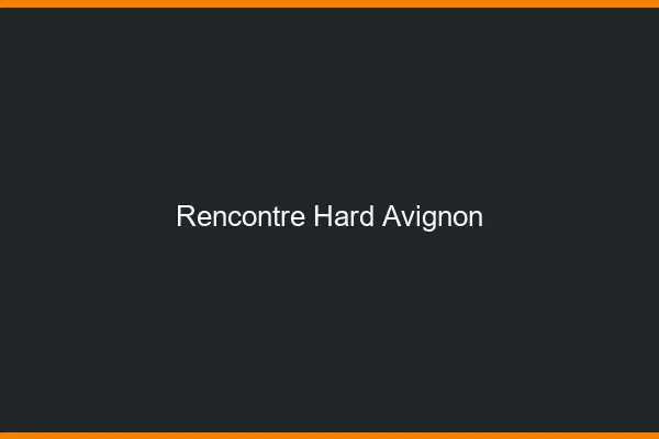 Rencontre hard Avignon