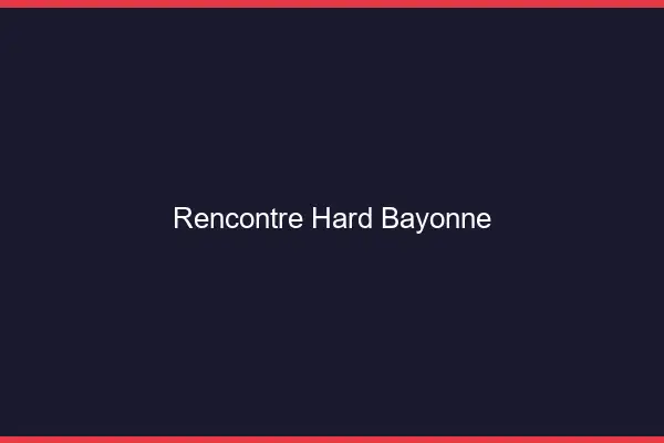 Rencontre hard Bayonne