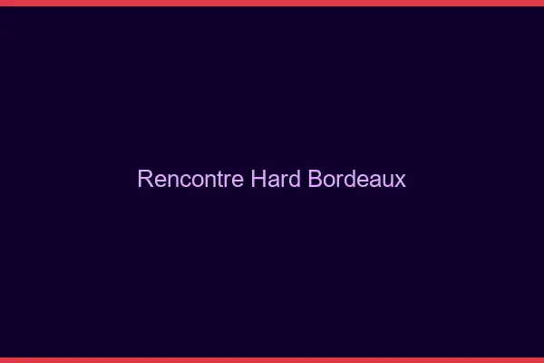 Rencontre hard Bordeaux