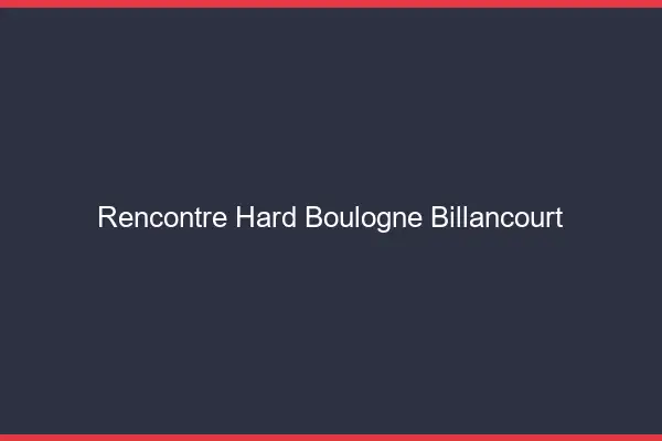 Rencontre hard Boulogne-Billancourt