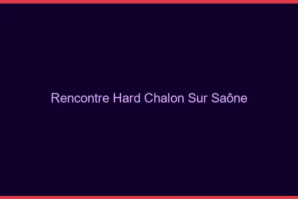 Rencontre hard Chalon-sur-Saône