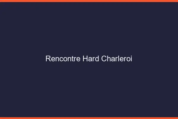 Rencontre hard Charleroi