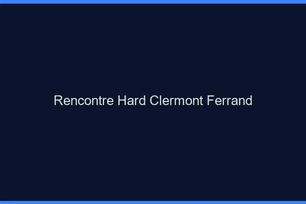 Rencontre hard Clermont-Ferrand