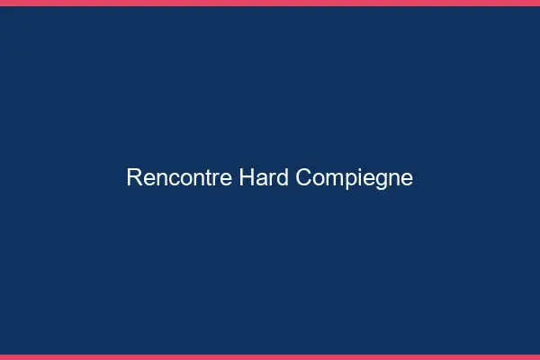 Rencontre hard Compiègne