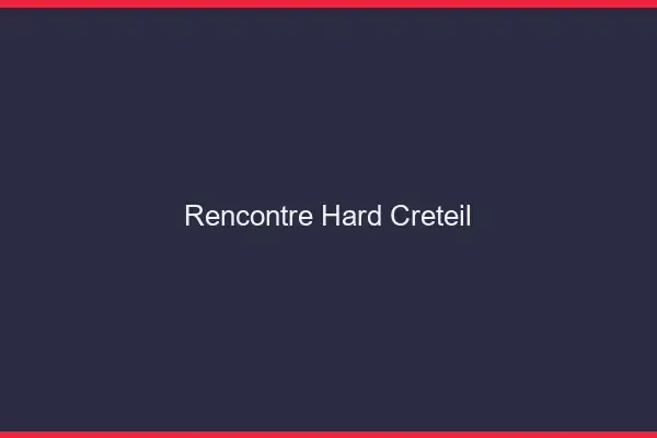 Rencontre hard Créteil