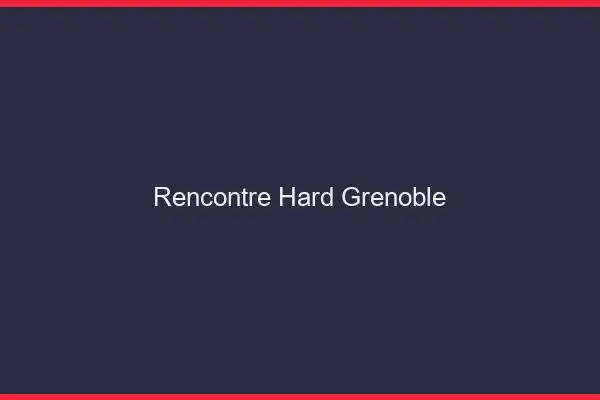 Rencontre hard Grenoble